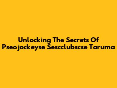 Unlocking The Secrets Of Pseojockeyse Sescclubscse Taruma