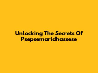 Unlocking The Secrets Of Psepsemaridhassese