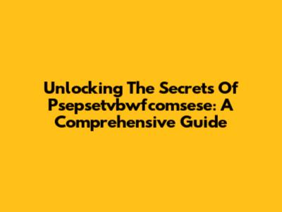 Unlocking The Secrets Of Psepsetvbwfcomsese: A Comprehensive Guide