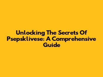 Unlocking The Secrets Of Psepsklivese: A Comprehensive Guide