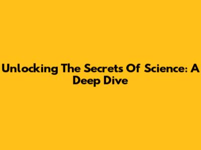 Unlocking The Secrets Of Science: A Deep Dive