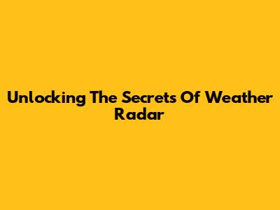 Unlocking The Secrets Of Weather Radar