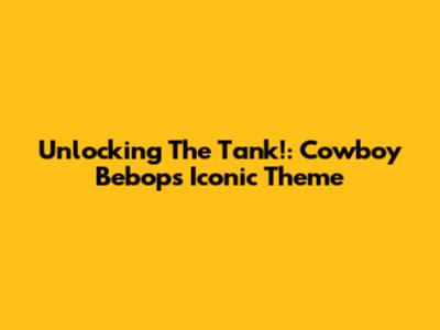 Unlocking The Tank!: Cowboy Bebop's Iconic Theme