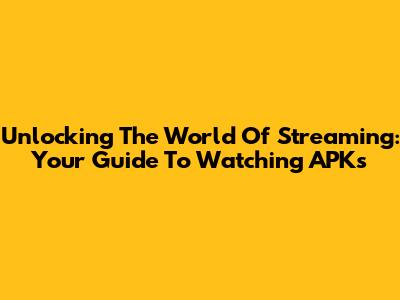 Unlocking The World Of Streaming: Your Guide To Watching APKs