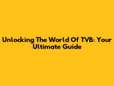 Unlocking The World Of TVB: Your Ultimate Guide