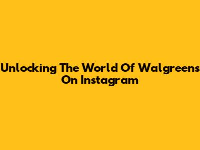 Unlocking The World Of Walgreens On Instagram