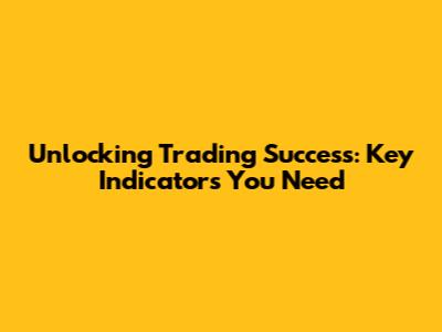 Unlocking Trading Success: Key Indicators You Need