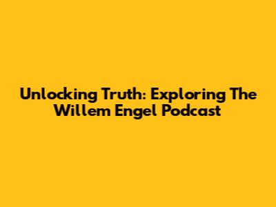 Unlocking Truth: Exploring The Willem Engel Podcast