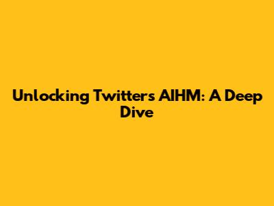 Unlocking Twitter's AIHM: A Deep Dive