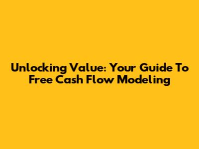 Unlocking Value: Your Guide To Free Cash Flow Modeling