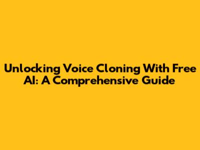 Unlocking Voice Cloning With Free AI: A Comprehensive Guide