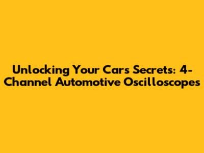 Unlocking Your Car's Secrets: 4-Channel Automotive Oscilloscopes