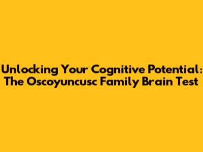 Unlocking Your Cognitive Potential: The Oscoyuncusc Family Brain Test