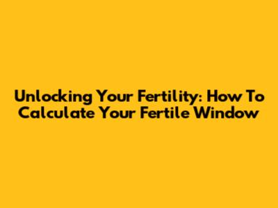 Unlocking Your Fertility: How To Calculate Your Fertile Window