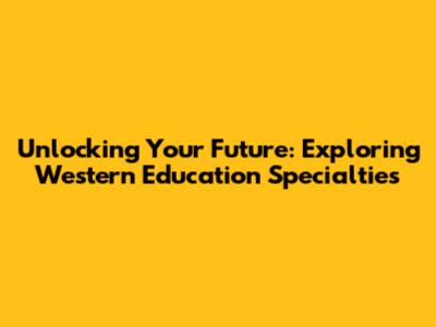 Unlocking Your Future: Exploring Western Education Specialties