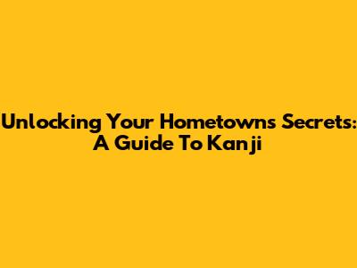 Unlocking Your Hometown's Secrets: A Guide To Kanji