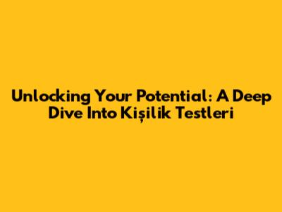Unlocking Your Potential: A Deep Dive Into Kişilik Testleri