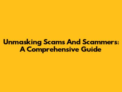 Unmasking Scams And Scammers: A Comprehensive Guide