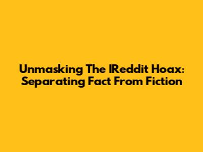 Unmasking The IReddit Hoax: Separating Fact From Fiction