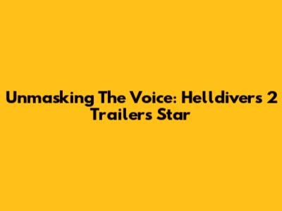 Unmasking The Voice: Helldivers 2 Trailer's Star
