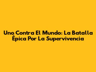 Uno Contra El Mundo: La Batalla Épica Por La Supervivencia