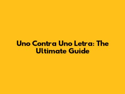 Uno Contra Uno Letra: The Ultimate Guide