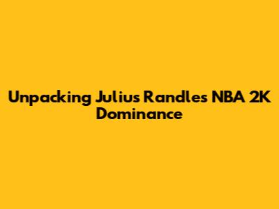 Unpacking Julius Randle's NBA 2K Dominance