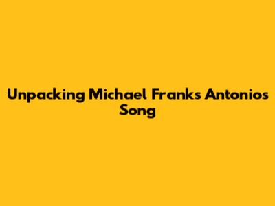 Unpacking Michael Franks' 'Antonio's Song'