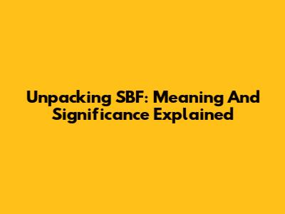 Unpacking SBF: Meaning And Significance Explained