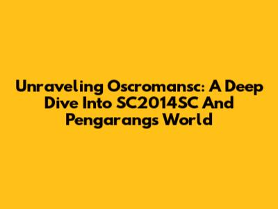 Unraveling Oscromansc: A Deep Dive Into SC2014SC And Pengarang's World