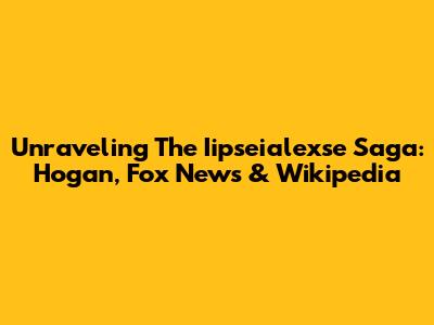 Unraveling The Iipseialexse Saga: Hogan, Fox News & Wikipedia
