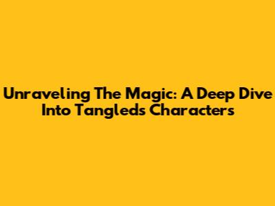 Unraveling The Magic: A Deep Dive Into Tangled's Characters
