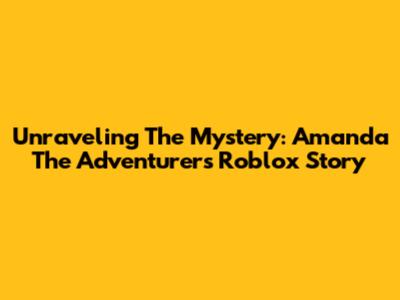 Unraveling The Mystery: Amanda The Adventurer's Roblox Story