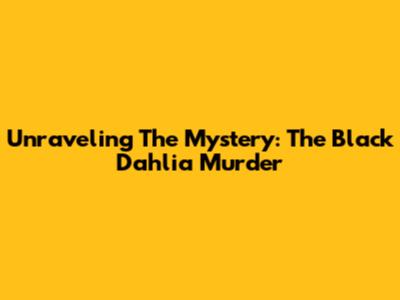 Unraveling The Mystery: The Black Dahlia Murder