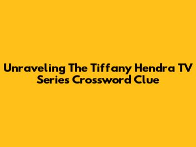 Unraveling The Tiffany Hendra TV Series Crossword Clue