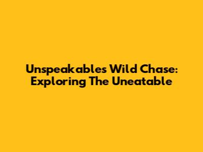 Unspeakable's Wild Chase: Exploring The Uneatable