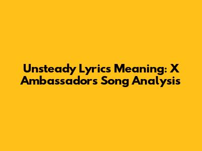 Unsteady Lyrics Meaning: X Ambassadors Song Analysis