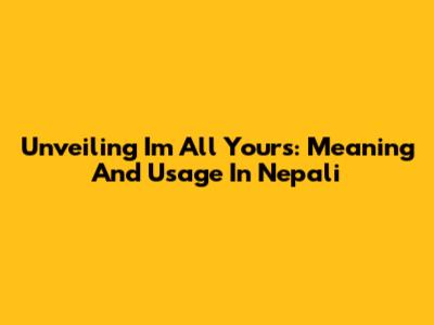 Unveiling 'I'm All Yours': Meaning And Usage In Nepali