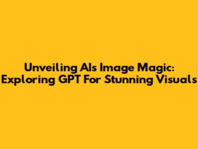 Unveiling AI's Image Magic: Exploring GPT For Stunning Visuals
