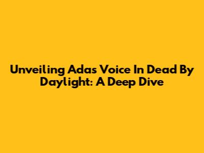 Unveiling Ada's Voice In Dead By Daylight: A Deep Dive