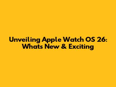 Unveiling Apple Watch OS 26: What's New & Exciting