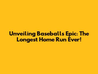 Unveiling Baseball's Epic: The Longest Home Run Ever!