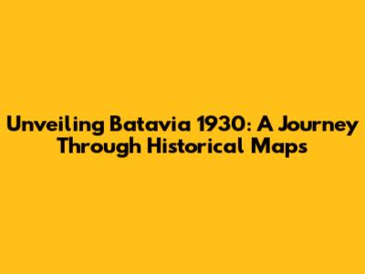 Unveiling Batavia 1930: A Journey Through Historical Maps