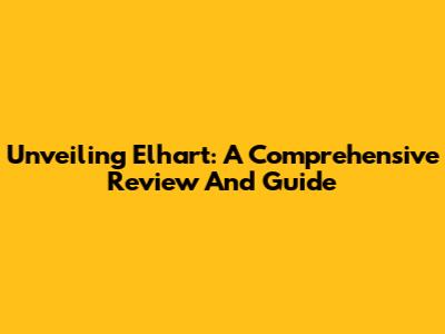 Unveiling Elhart: A Comprehensive Review And Guide