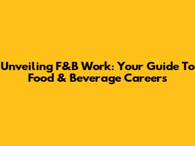 Unveiling F&B Work: Your Guide To Food & Beverage Careers