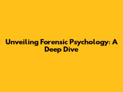 Unveiling Forensic Psychology: A Deep Dive