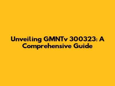 Unveiling GMNTv 300323: A Comprehensive Guide