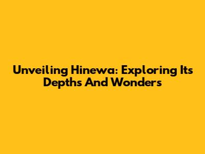 Unveiling Hinewa: Exploring Its Depths And Wonders