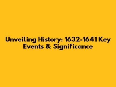 Unveiling History: 1632-1641 Key Events & Significance
