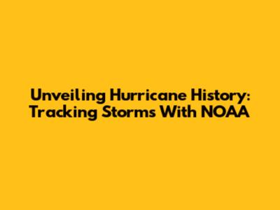 Unveiling Hurricane History: Tracking Storms With NOAA